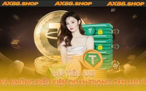 Nạp tiền AX88 và những điều kiện quan trọng cần lưu ý